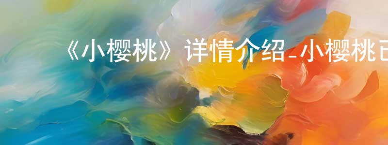 ﻿《小樱桃》详情介绍_小樱桃已完结在线观看_小樱桃迅雷下载_国漫 ﻿曹庆强的blog